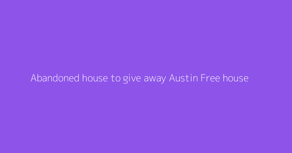 Abandoned house to give away Austin Free house