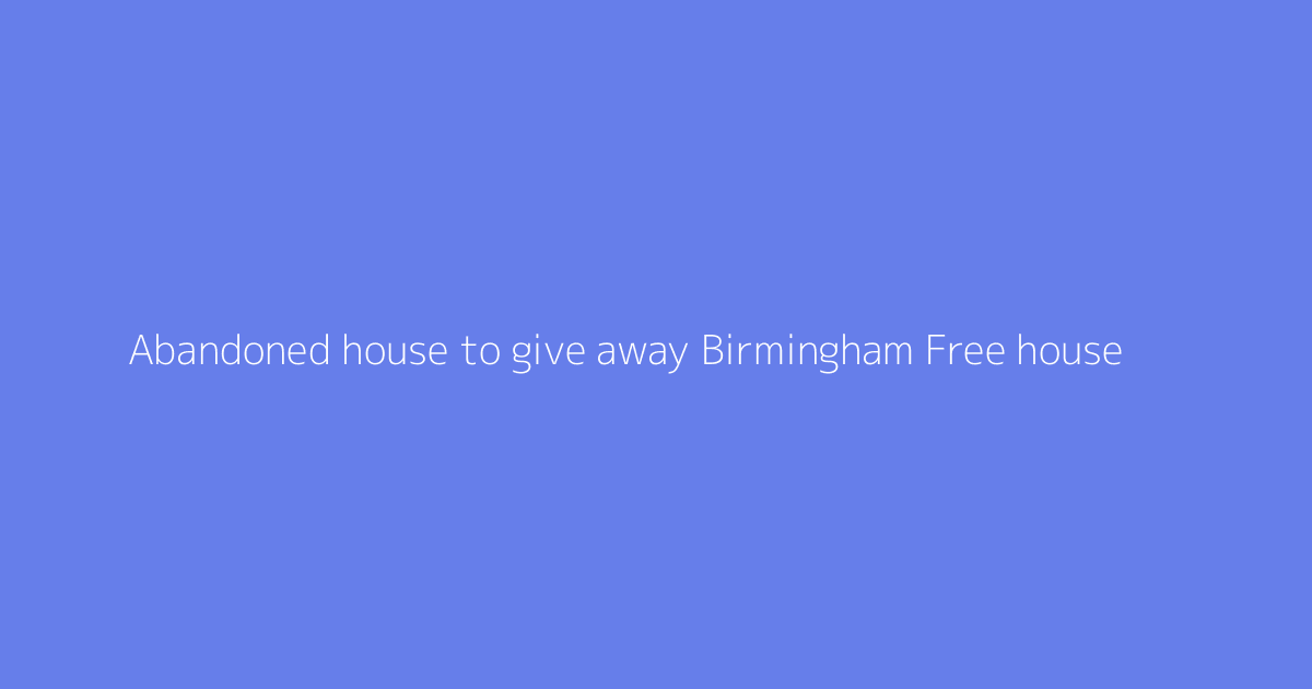 Abandoned house to give away Birmingham Free house