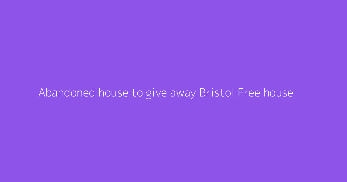 Abandoned house to give away Bristol Free house