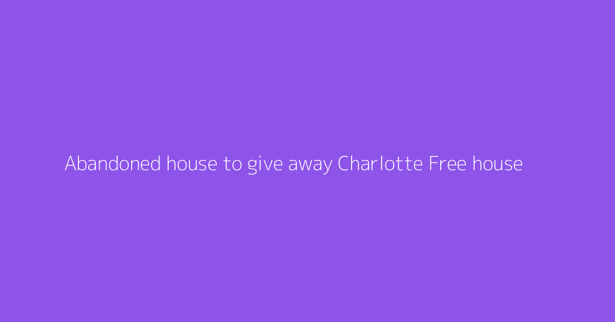 Abandoned house to give away Charlotte Free house