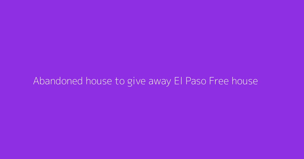 Abandoned house to give away El Paso Free house