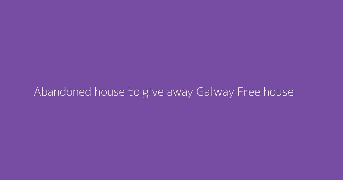 Abandoned house to give away Galway Free house