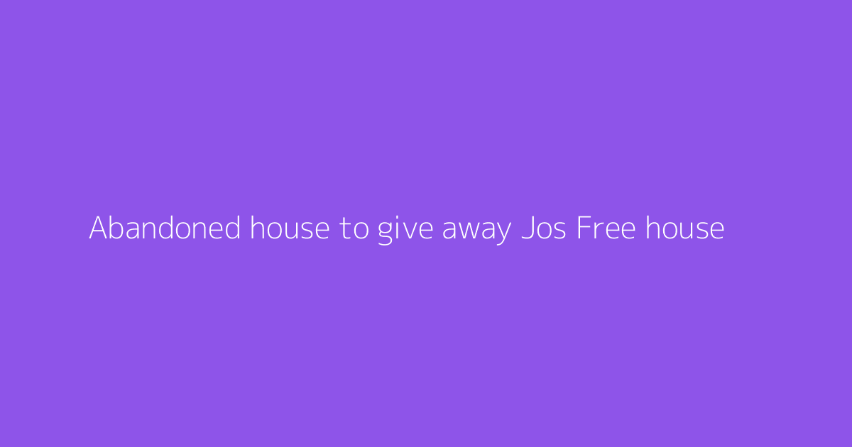 Abandoned house to give away Jos Free house