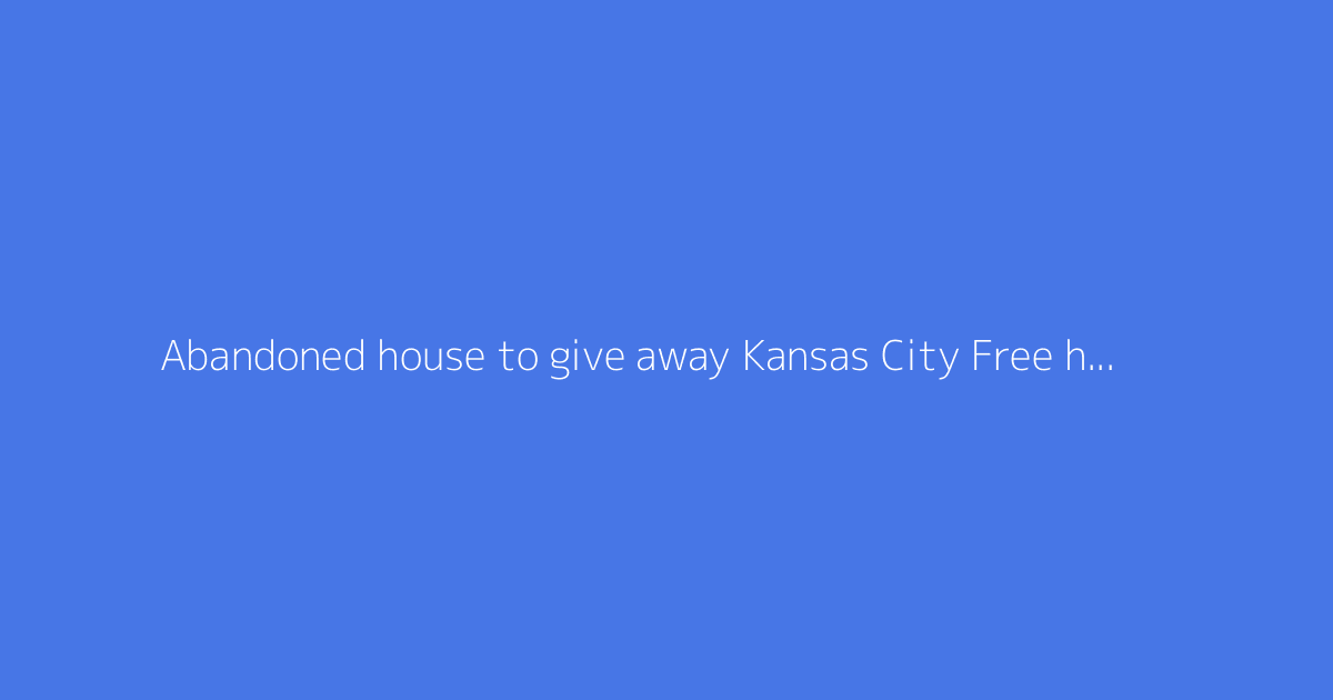 Abandoned house to give away Kansas City Free house