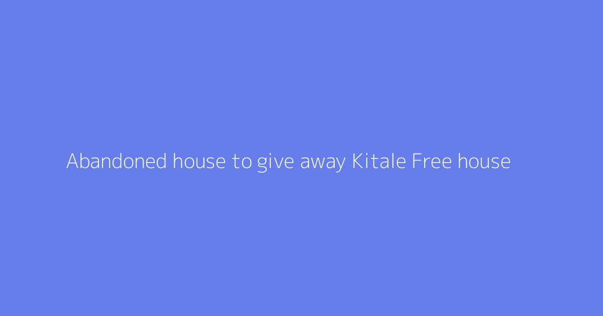 Abandoned house to give away Kitale Free house