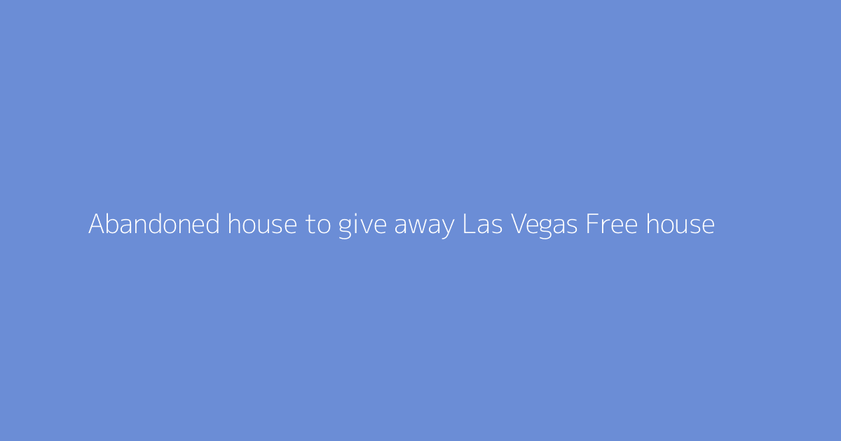 Abandoned house to give away Las Vegas Free house