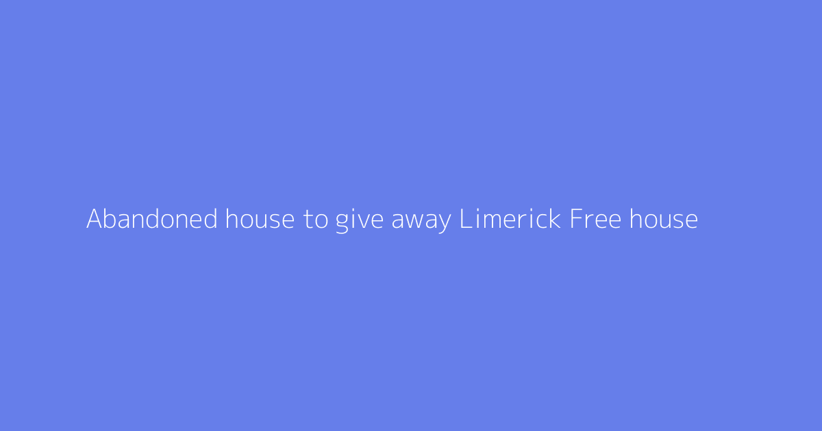 Abandoned house to give away Limerick Free house