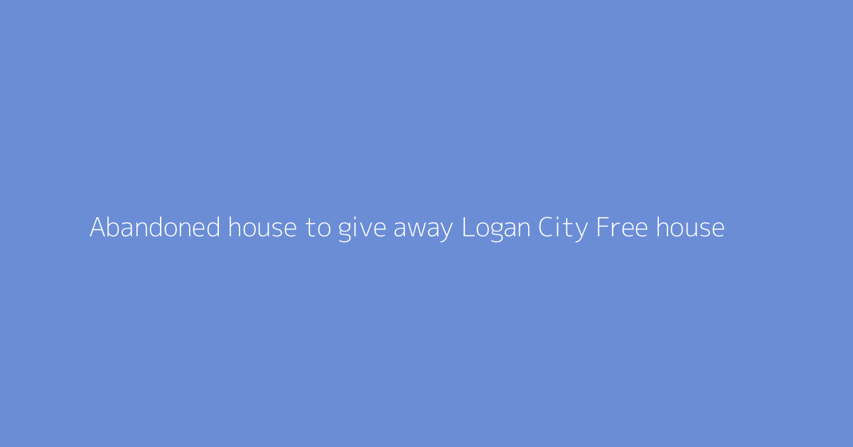 Abandoned house to give away Logan City Free house