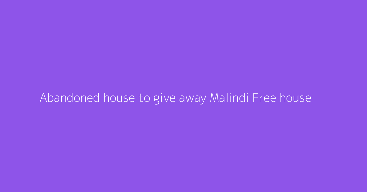 Abandoned house to give away Malindi Free house