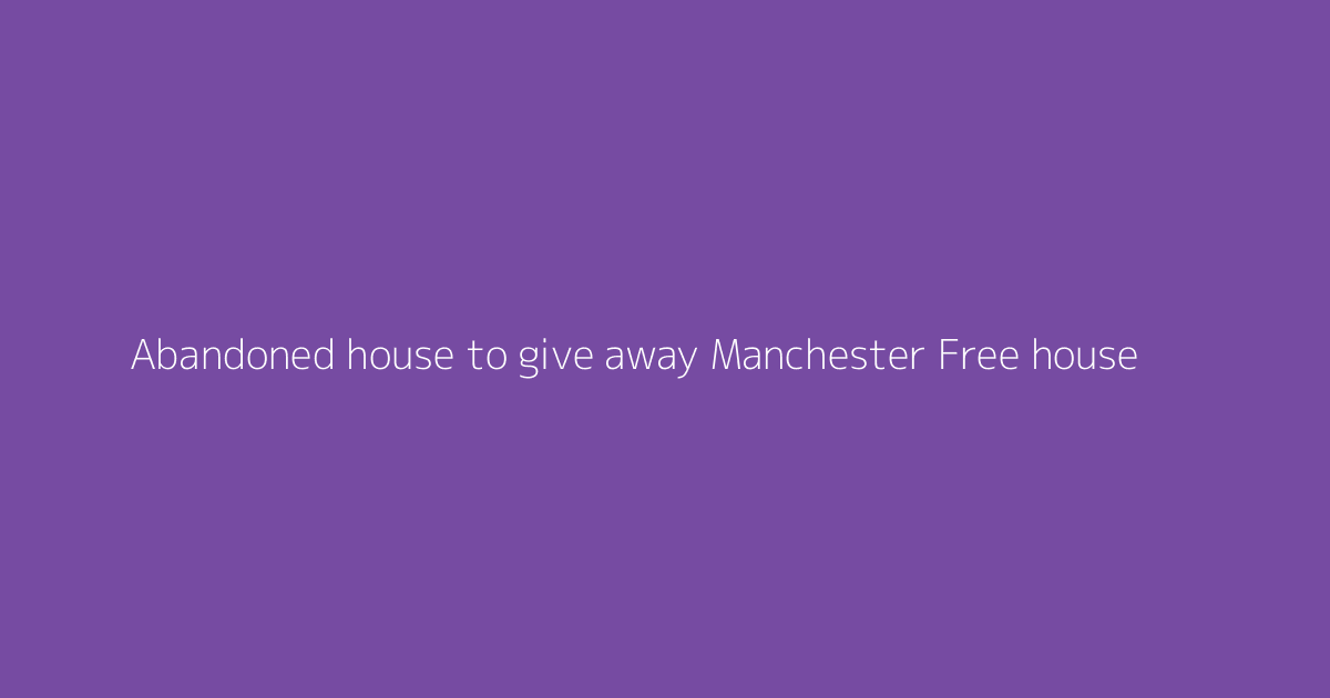 Abandoned house to give away Manchester Free house