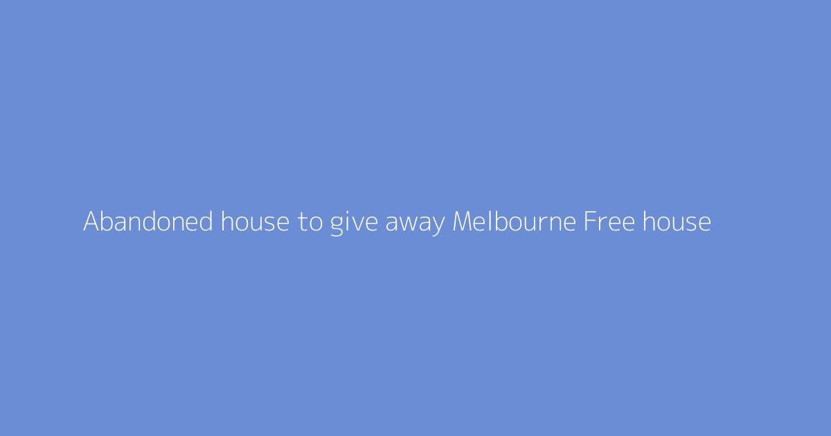 Abandoned house to give away Melbourne Free house