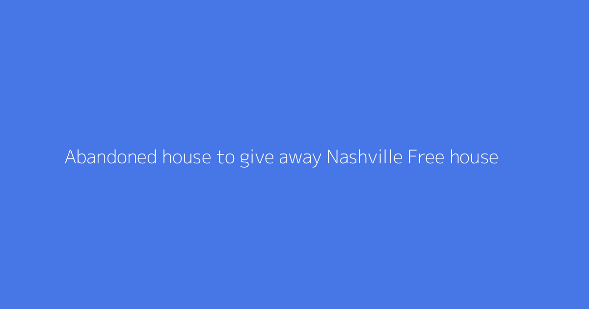 Abandoned house to give away Nashville Free house