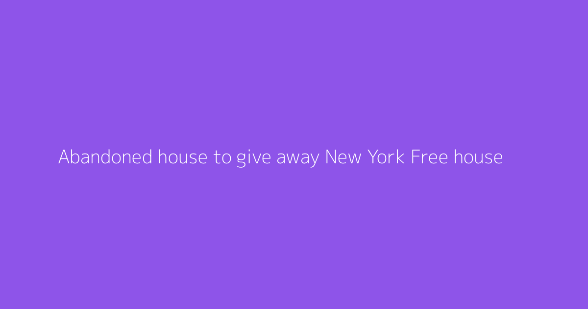 Abandoned house to give away New York Free house