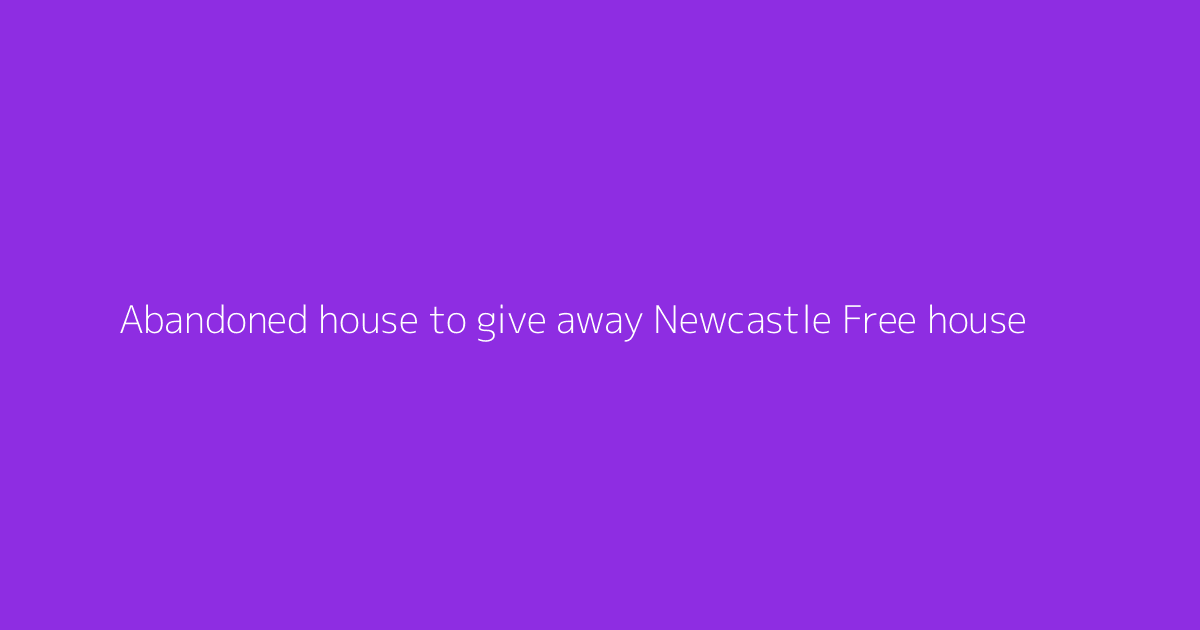 Abandoned house to give away Newcastle Free house