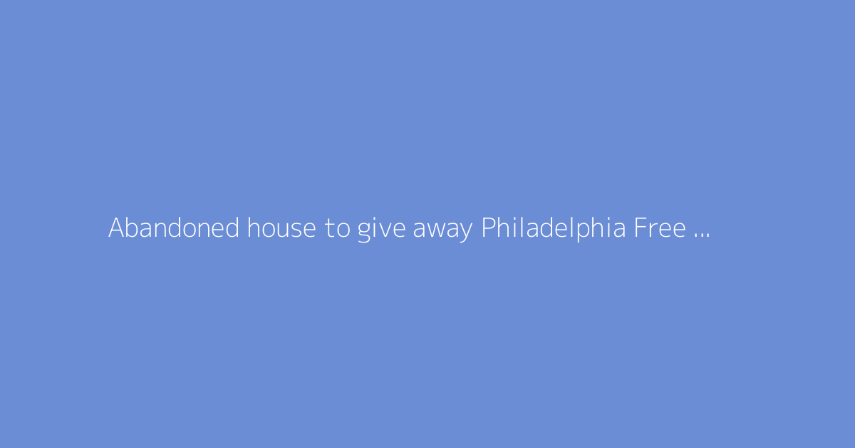 Abandoned house to give away Philadelphia Free house