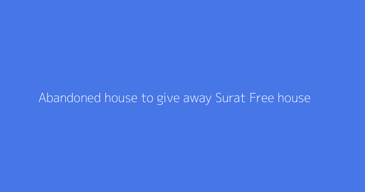 Abandoned house to give away Surat Free house