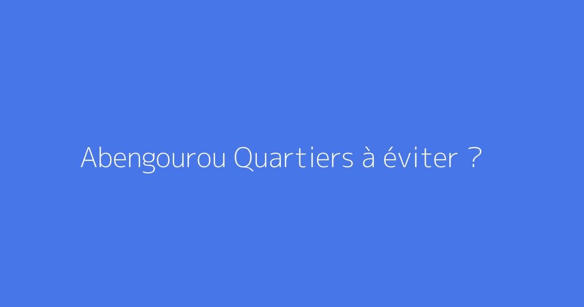 Abengourou Quartiers à éviter ?