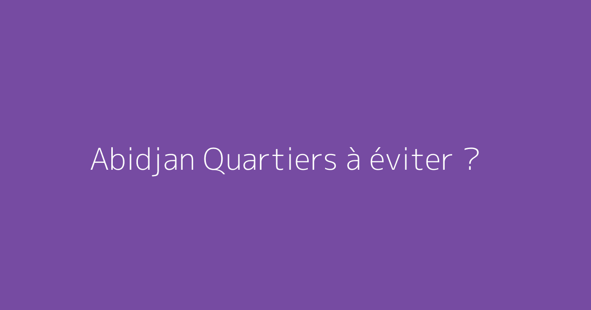 Abidjan Quartiers à éviter ?