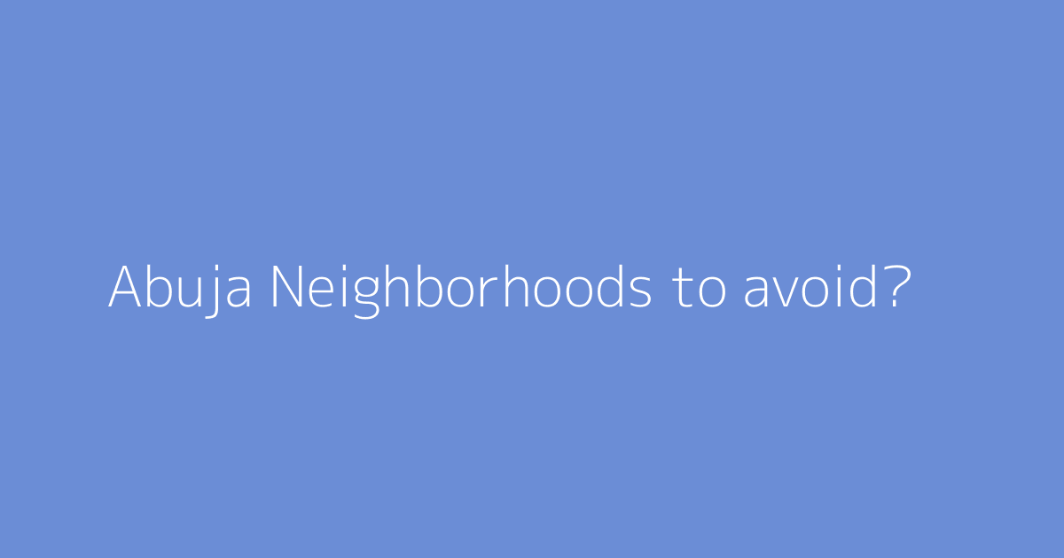 Abuja Neighborhoods to avoid?