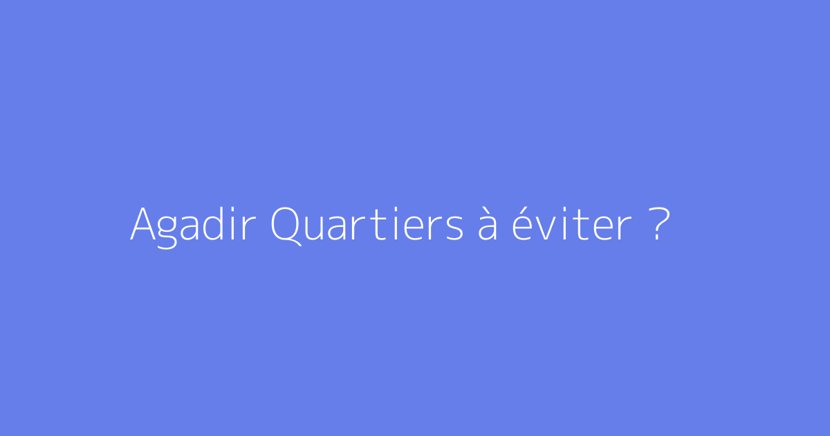 Agadir Quartiers à éviter ?