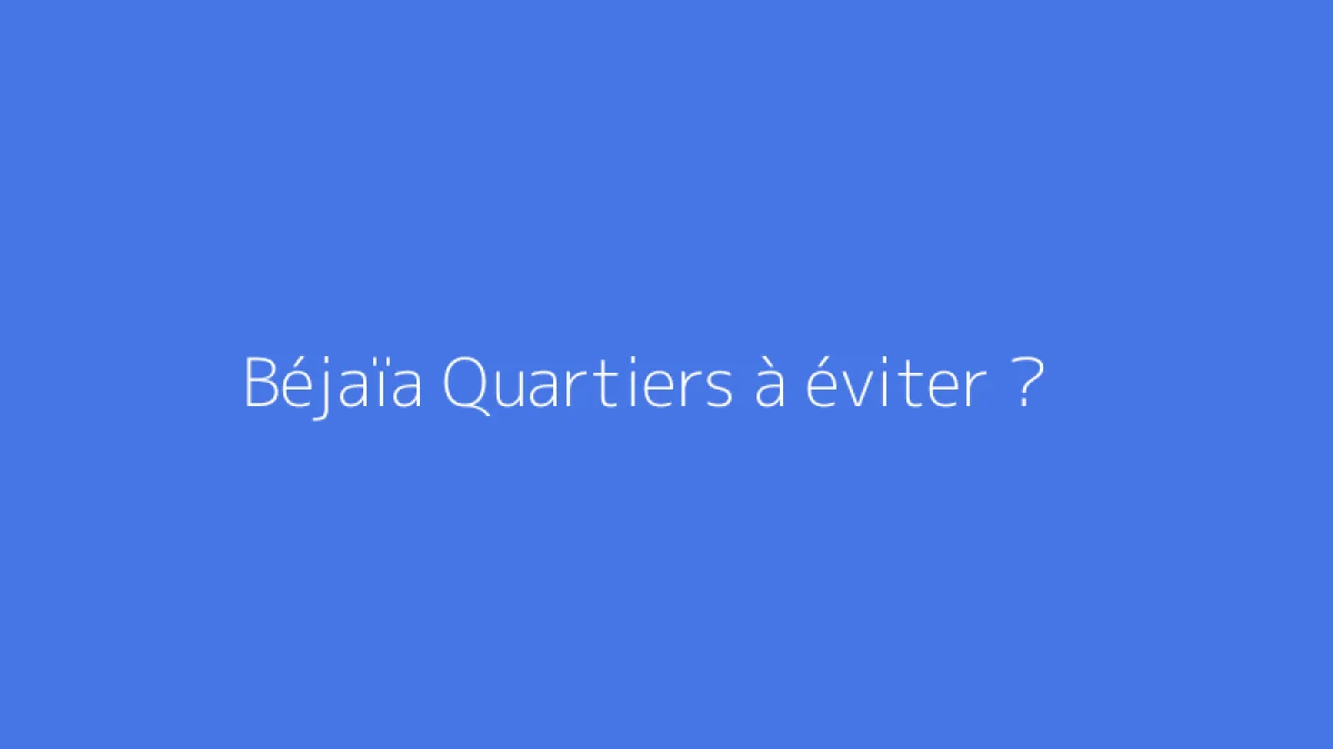 Béjaïa Quartiers à éviter ?