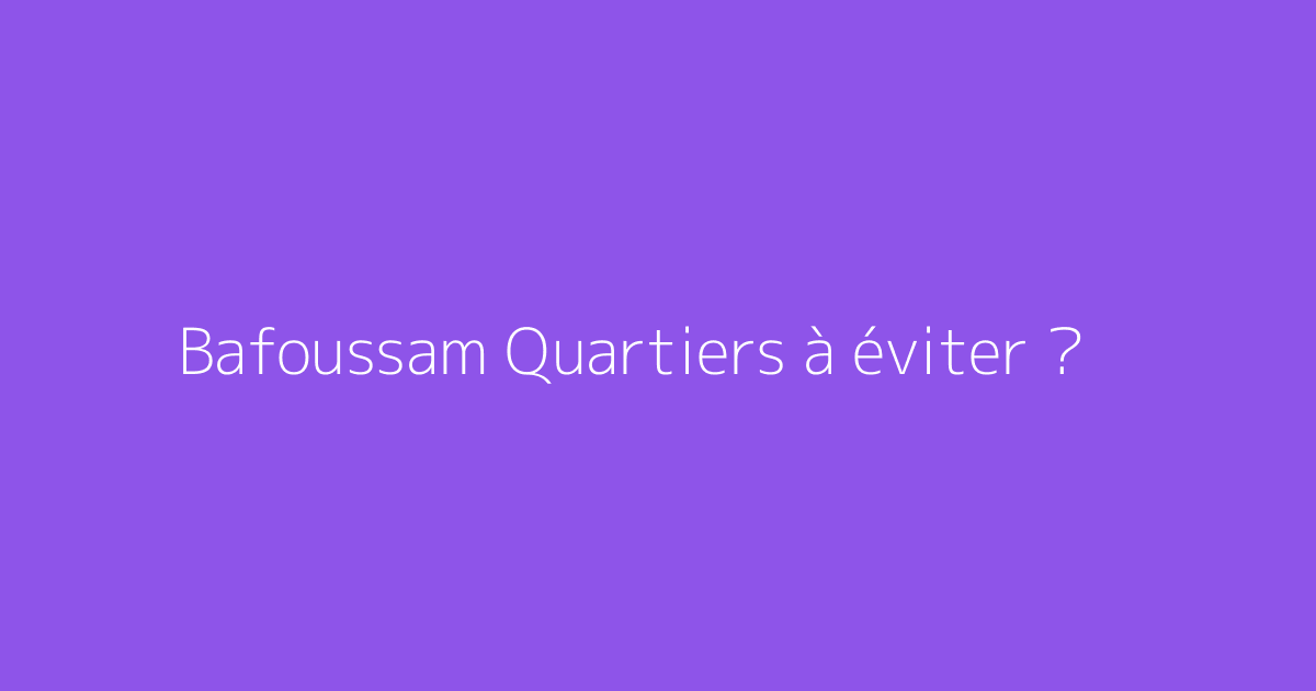 Bafoussam Quartiers à éviter ?