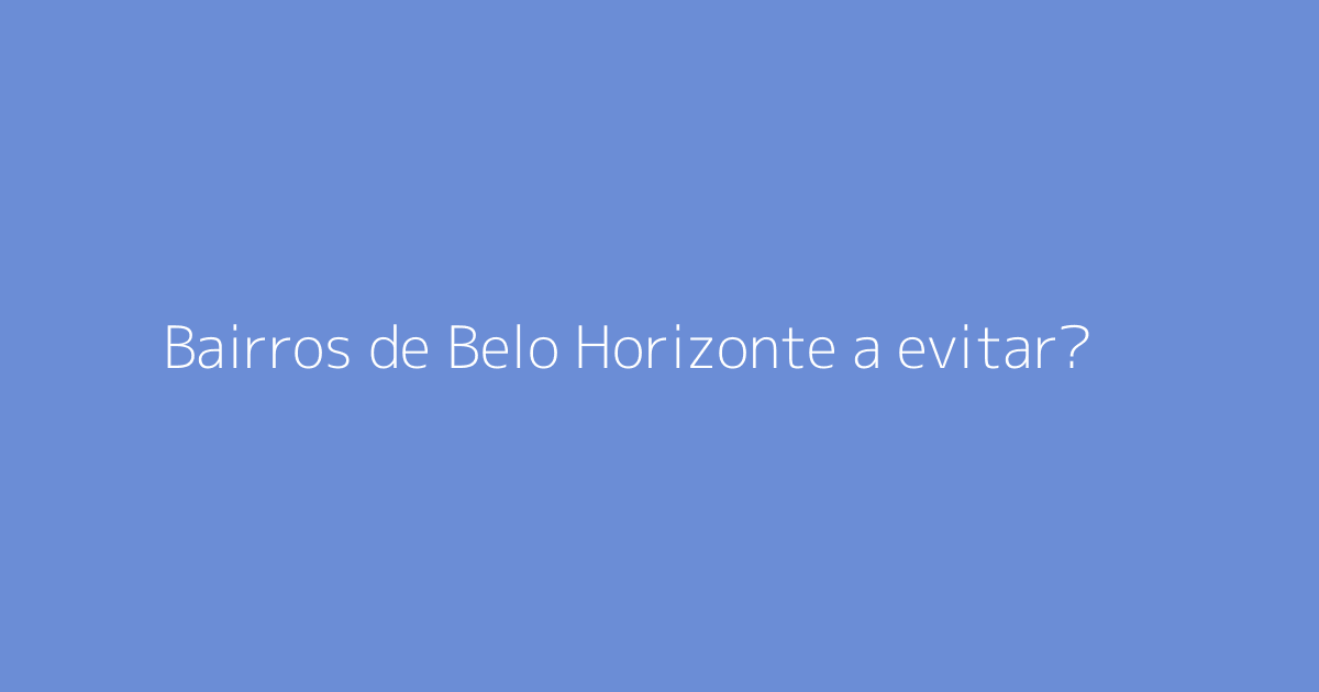 Bairros de Belo Horizonte a evitar?