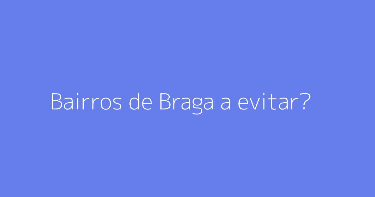 Bairros de Braga a evitar?