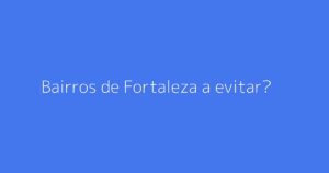 Bairros de Fortaleza a evitar?
