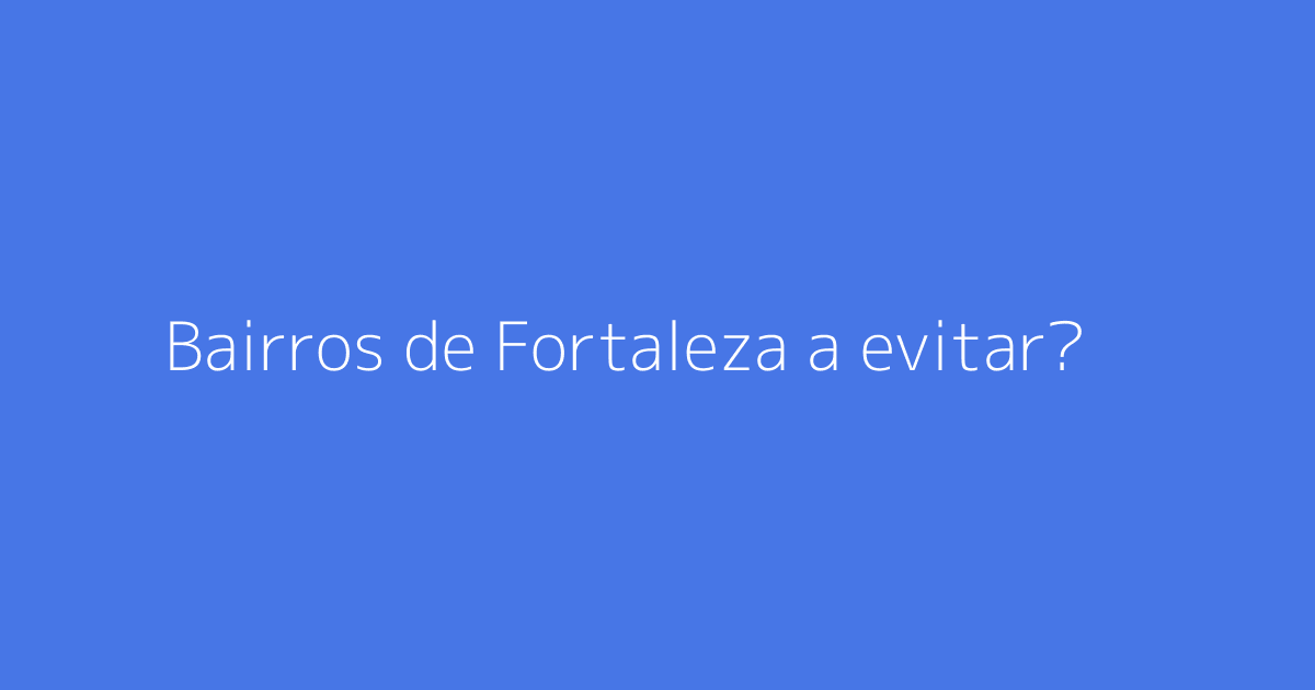 Bairros de Fortaleza a evitar?