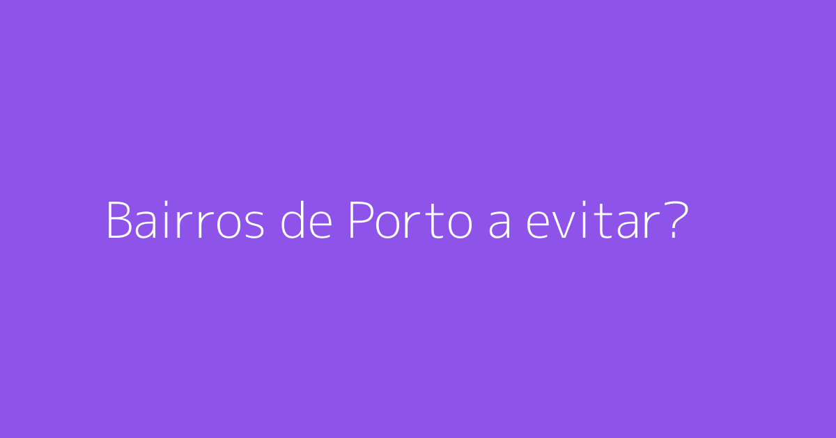 Bairros de Porto a evitar?