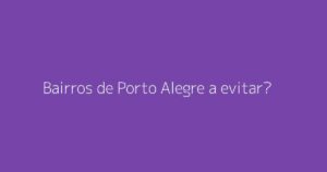Bairros de Porto Alegre a evitar?