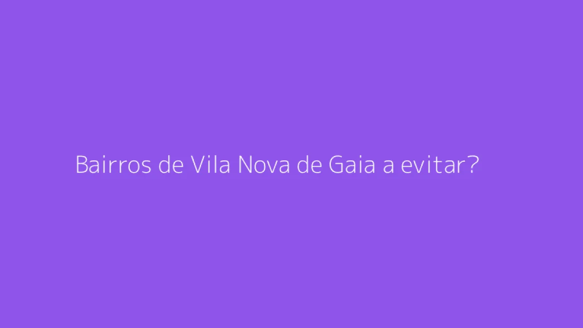 Bairros de Vila Nova de Gaia a evitar?