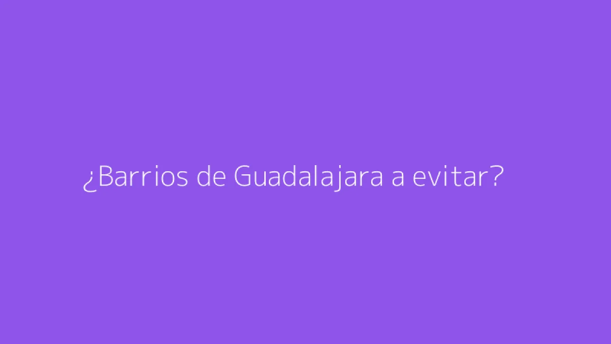 ¿Barrios de Guadalajara a evitar?