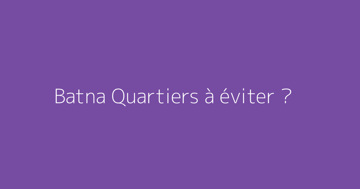 Batna Quartiers à éviter ?