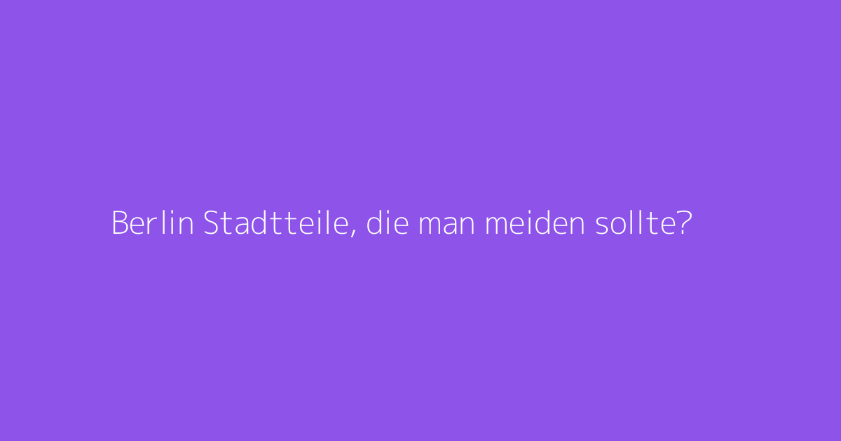 Berlin Stadtteile, die man meiden sollte?