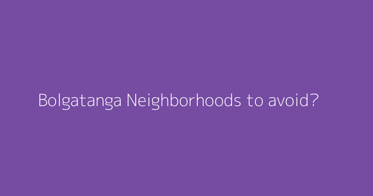 Bolgatanga Neighborhoods to avoid?