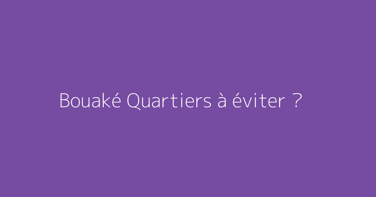 Bouaké Quartiers à éviter ?