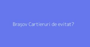 Brașov Cartieruri de evitat?