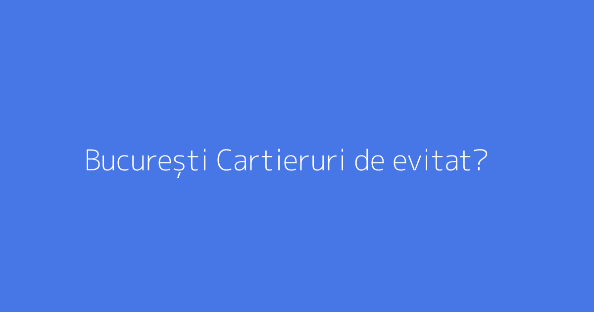 București Cartieruri de evitat?