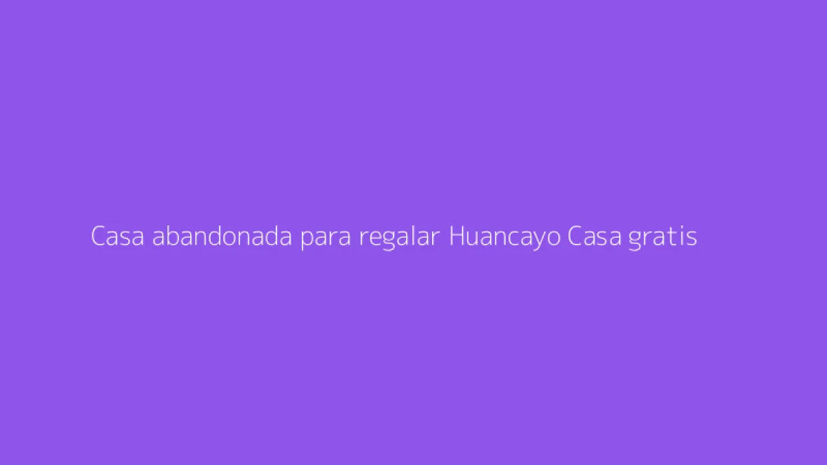 Casa abandonada para regalar Huancayo Casa gratis
