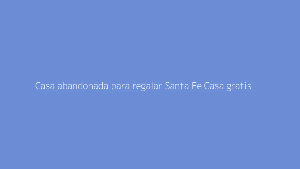 Casa abandonada para regalar Santa Fe Casa gratis