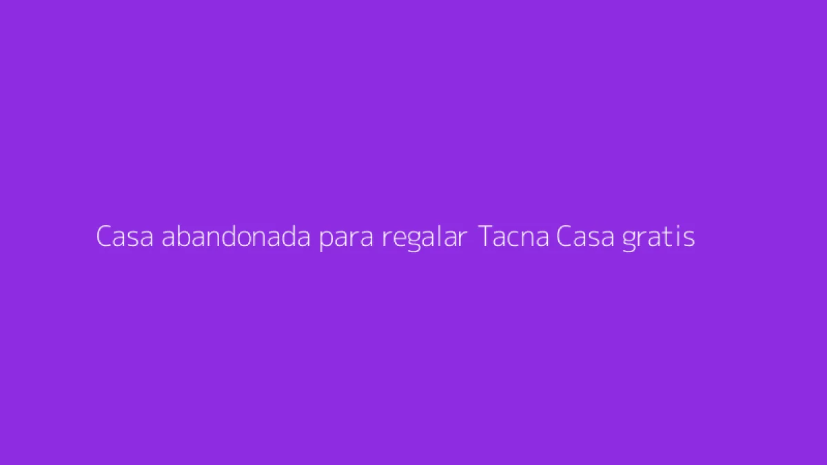 Casa abandonada para regalar Tacna Casa gratis
