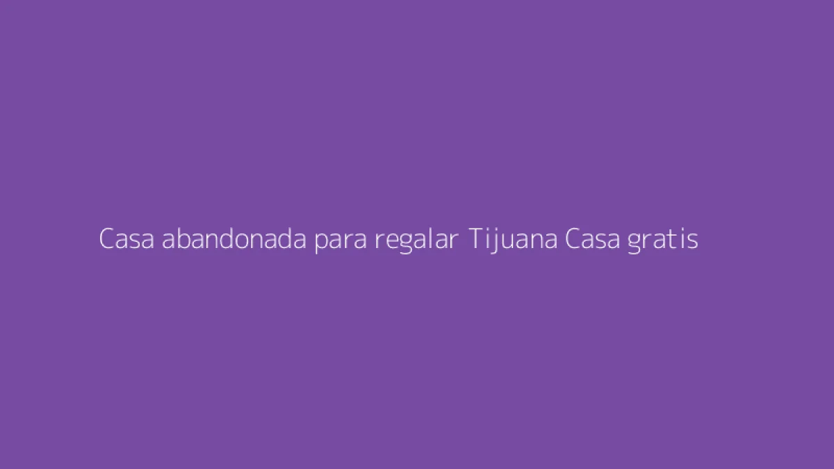 Casa abandonada para regalar Tijuana Casa gratis