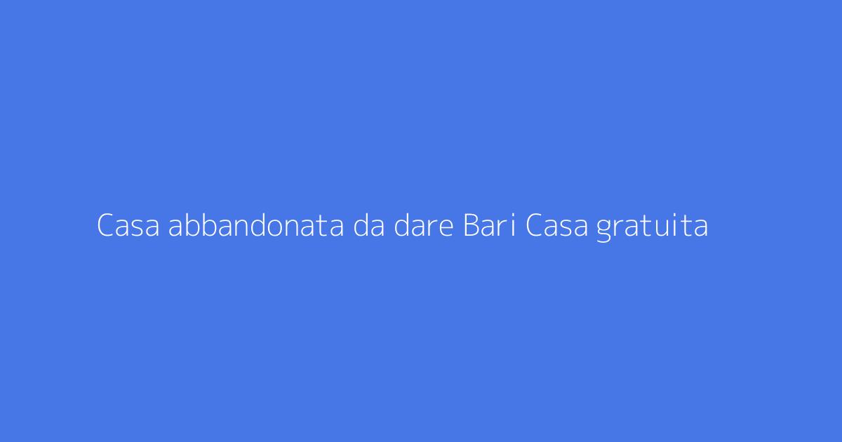 Casa abbandonata da dare Bari Casa gratuita
