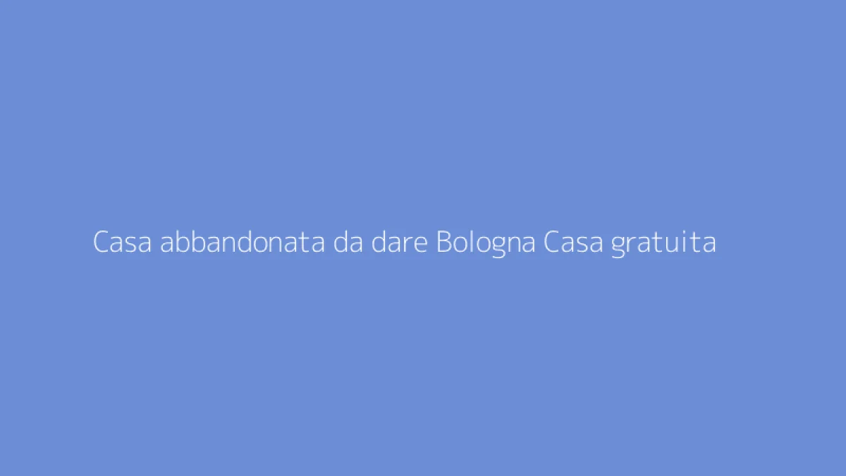 Casa abbandonata da dare Bologna Casa gratuita