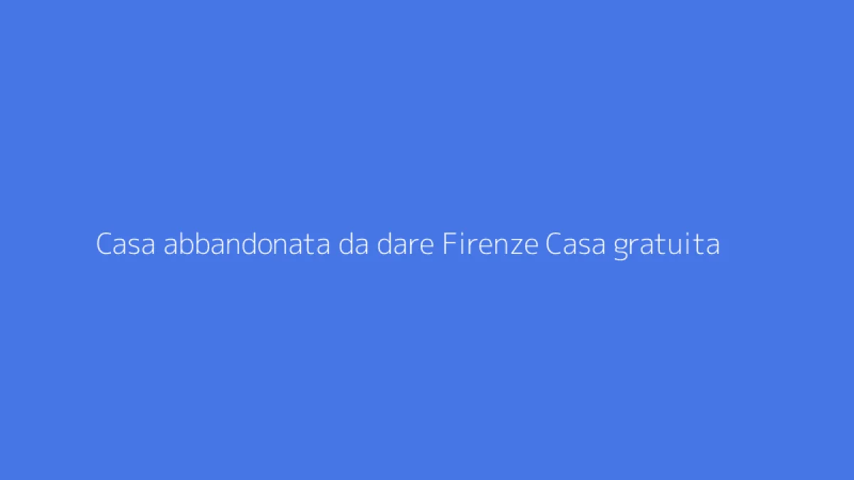 Casa abbandonata da dare Firenze Casa gratuita