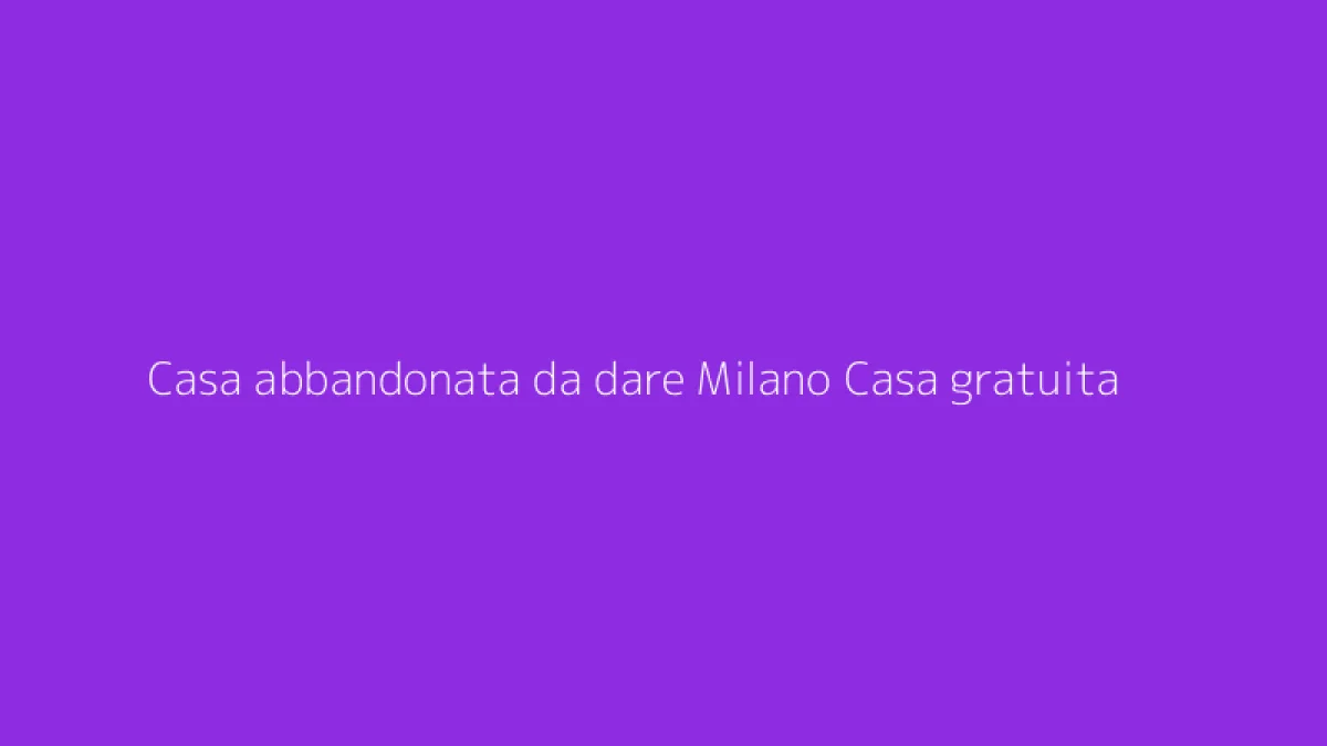 Casa abbandonata da dare Milano Casa gratuita