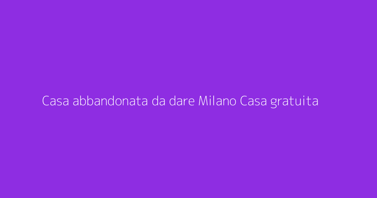 Casa abbandonata da dare Milano Casa gratuita