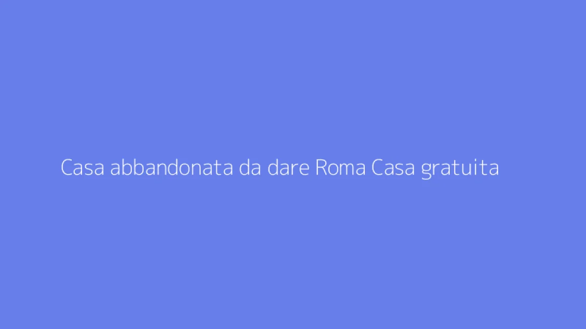 Casa abbandonata da dare Roma Casa gratuita
